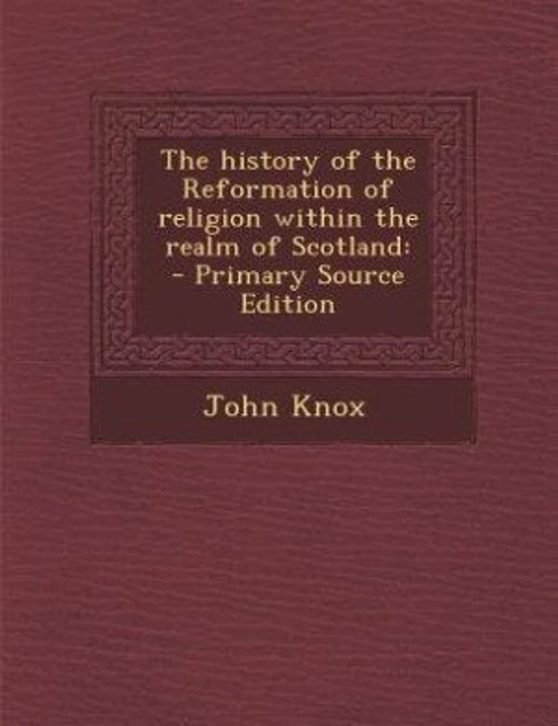 The history of the Reformation of religion within the realm of Scotland: - Primary Source Edition