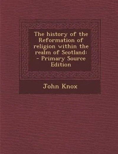 The history of the Reformation of religion within the realm of Scotland: - Primary Source Edition