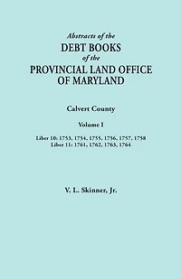 Abstracts of the Debt Books of the Provincial Land Office of Maryland. Calvert County, Volume I. Liber 10: 1753, 1754, 1755, 1756, 1757, 1758; Liber 1