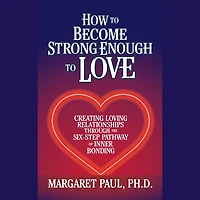 How to Become Strong Enough Love: Creating Loving Relationships Through the Six-Step Pathway of Inner Bonding