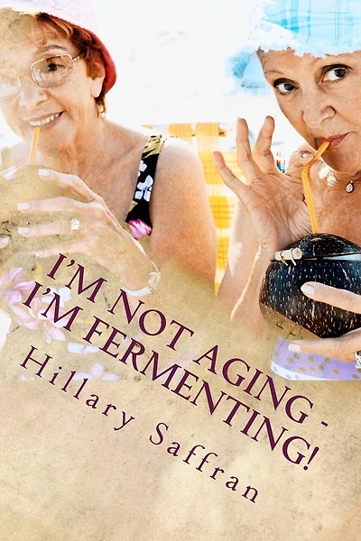 I'm Not Aging - I'm Fermenting!: The Truth about Getting Older