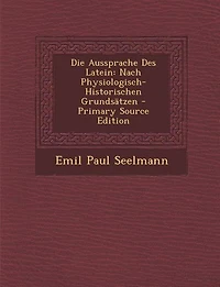 Die Aussprache Des Latein: Nach Physiologisch-Historischen Grundsätzen