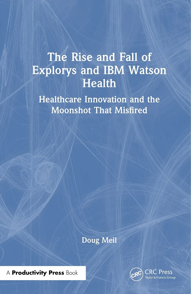 The Rise and Fall of Explorys IBM Watson Health: a Personal Memoir Healthcare Moonshot that Misfired