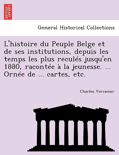 L'histoire Du Peuple Belge Et De Ses Institutions, Depuis Les Temps Les Plus Reculés Jusqu'en 1880, Racontée À La Jeunesse. ... Ornée De ... Cartes, Etc.