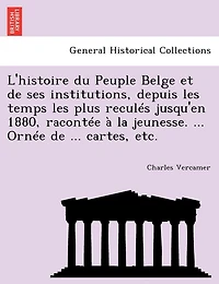L'histoire Du Peuple Belge Et De Ses Institutions, Depuis Les Temps Les Plus Reculés Jusqu'en 1880, Racontée À La Jeunesse. ... Ornée De ... Cartes, Etc.