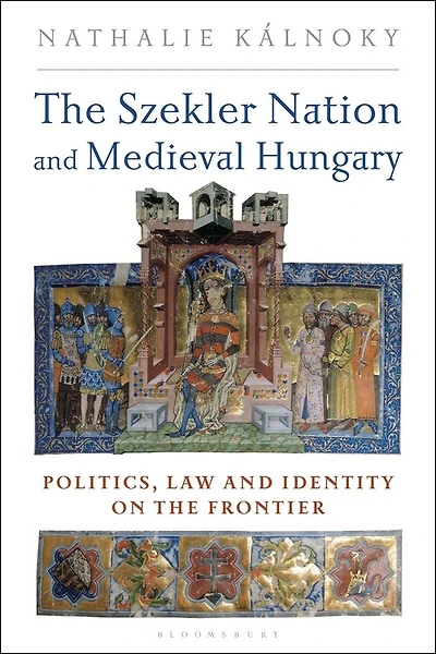 The Szekler Nation And Medieval Hungary: Politics, Law And Identity On The Frontier