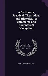 A Dictionary, Practical, Theoretical, and Historical, of Commerce Commercial Navigation
