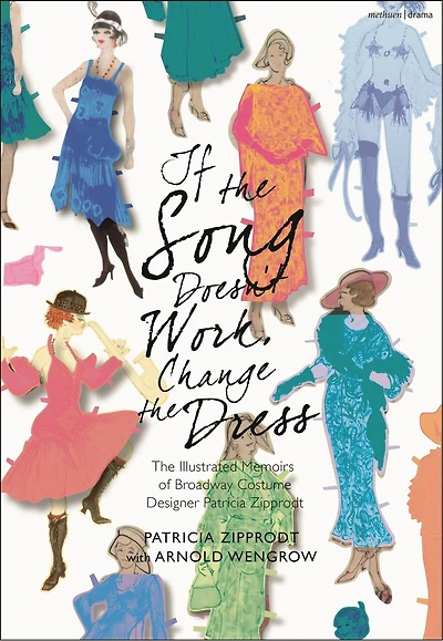 If The Song Doesn't Work, Change Dress: Illustrated Memoirs of Broadway Costume Designer Patricia Zipprodt