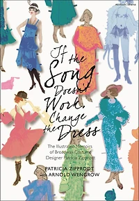 If The Song Doesn't Work, Change Dress: Illustrated Memoirs of Broadway Costume Designer Patricia Zipprodt