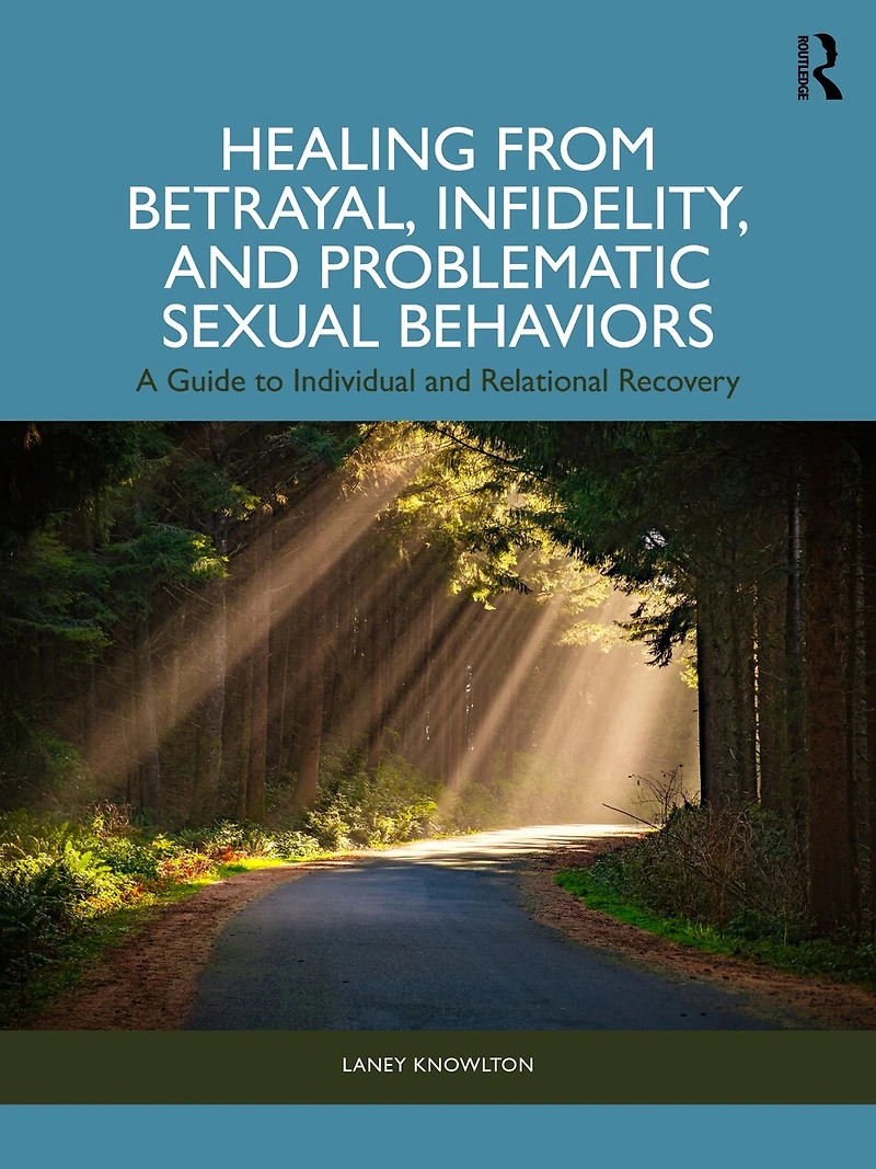 Healing from Betrayal, Infidelity, and Problematic Sexual Behaviors: A Guide to Individual Relational Recovery