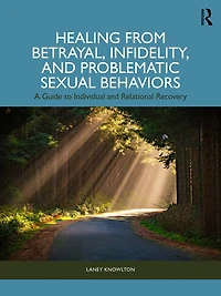 Healing from Betrayal, Infidelity, and Problematic Sexual Behaviors: A Guide to Individual Relational Recovery