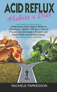 Acid Reflux Habits E Diet: Understand What Gastric Reflux is (Heartburn, GERD and LPR etc.) How to Prevent and Eliminate it Forever with Good Habits and Healthy Meals.