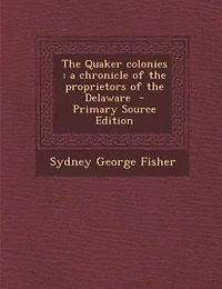 The Quaker colonies: a chronicle of the proprietors of the Delaware  - Primary Source Edition