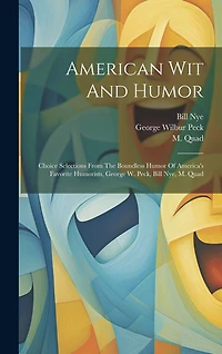 American Wit And Humor: Choice Selections From The Boundless Humor Of America's Favorite Humorists, George W. Peck, Bill Nye, M. Quad