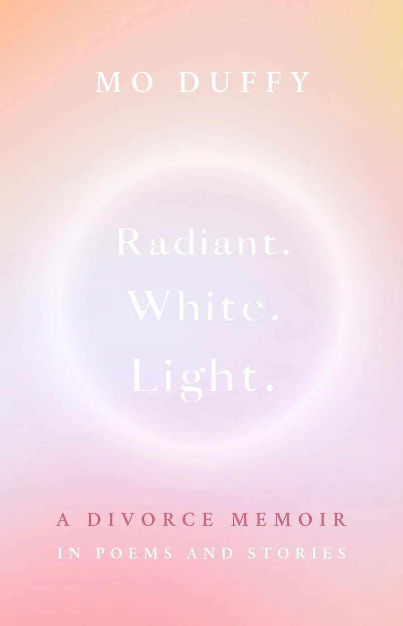 Radiant. White. Light.: A Divorce Memoir Poems and Stories