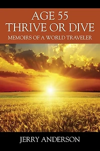 Age 55 Thrive or Dive: Memoirs of a World Traveler