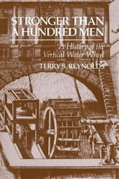 Stronger than a Hundred Men: A History of the Vertical Water Wheel
