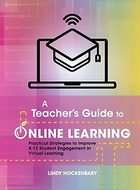 A Teacher's Guide to Online Learning: Practical Strategies to Improve K-12 Student Engagement in Virtual Learning
