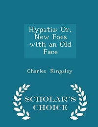 Hypatia: Or, New Foes with an Old Face - Scholar's Choice Edition