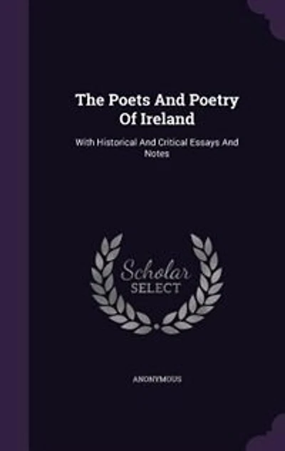 The Poets And Poetry Of Ireland: With Historical Critical Essays Notes