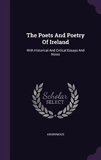 The Poets And Poetry Of Ireland: With Historical Critical Essays Notes