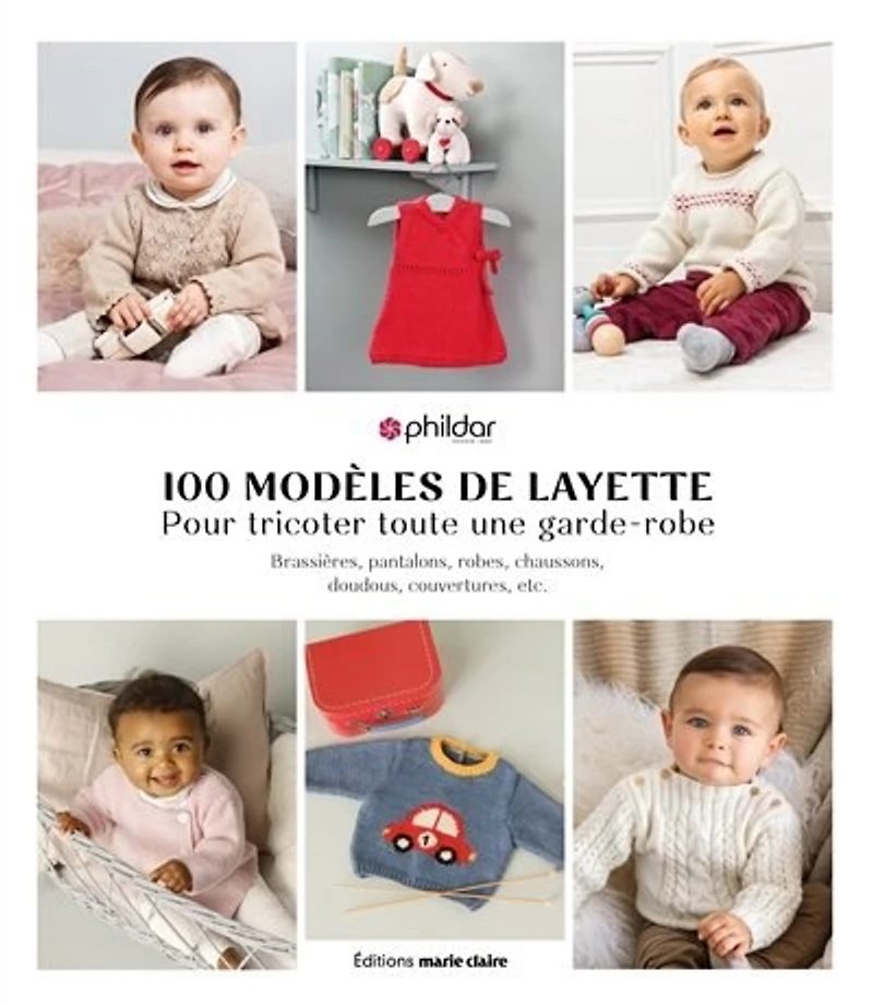 100 modèles de layette pour tricoter toute une garde-robe : brassières, pantalons, robes, chaussons, doudous, couvertures, etc.: etc.