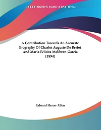 A Contribution Towards An Accurate Biography Of Charles Auguste De Beriot And Maria Felicita Malibran-Garcia (1894)