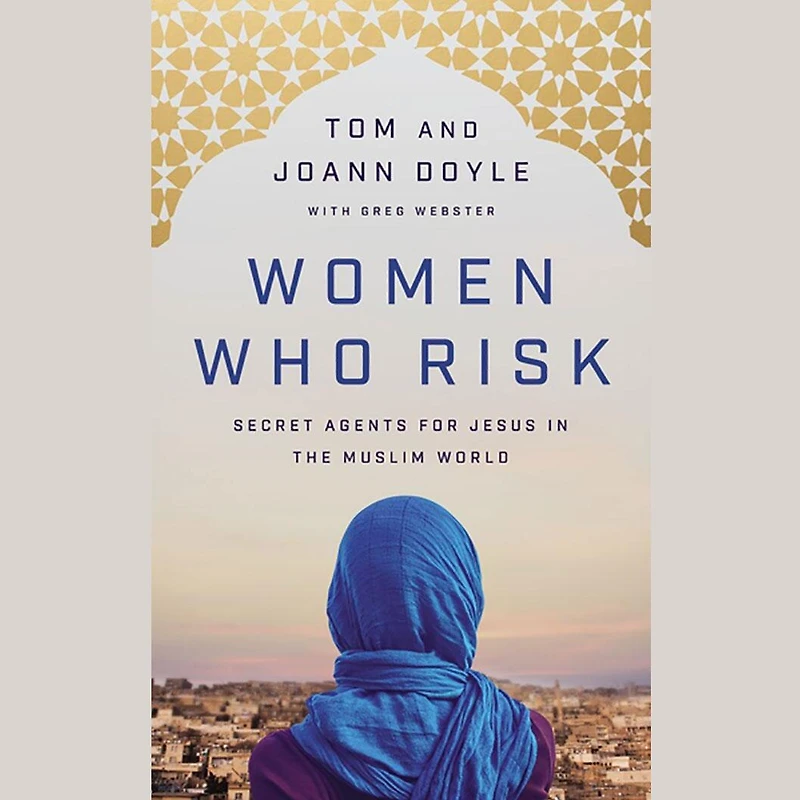 Women Who Risk: Secret Agents For Jesus The Muslim World