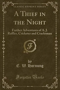 A Thief in the Night: Further Adventures of A. J. Raffles, Cricketer and Cracksman (Classic Reprint)