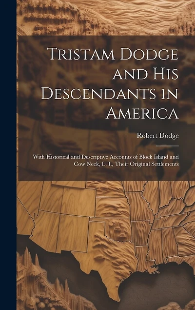 Tristam Dodge and his Descendants in America: With Historical and Descriptive Accounts of Block Island and Cow Neck, L. I., Their Original Settlements