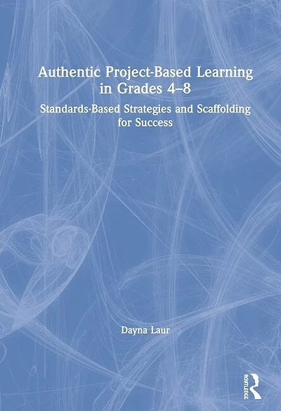 Authentic Project-Based Learning Grades 4-8: Standards-Based Strategies and Scaffolding for Success