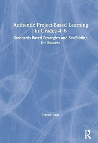 Authentic Project-Based Learning Grades 4-8: Standards-Based Strategies and Scaffolding for Success