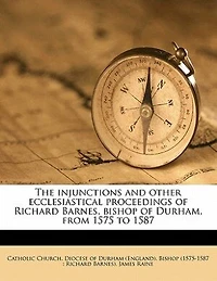 The injunctions and other ecclesiastical proceedings of Richard Barnes, bishop Durham, from 1575 to 1587