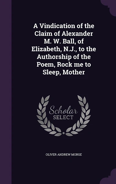 A Vindication of the Claim Alexander M. W. Ball, Elizabeth N. J., to Authorship Poem, Rock Me Sleep, Mother (Classic Reprint)