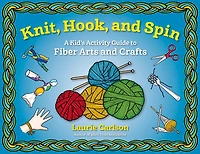 Knit, Hook, and Spin: A Kid's Activity Guide to Fiber Arts Crafts