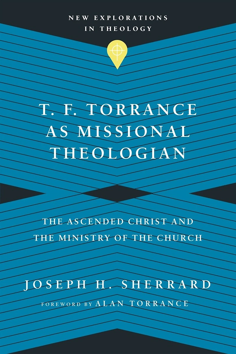 T. F. Torrance as Missional Theologian: the Ascended Christ and Ministry of Church