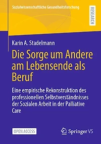 Die Sorge Um Andere Am Lebensende ALS Beruf: Eine Empirische Rekonstruktion Des Professionellen Selbstverständnisses Der Sozialen Arbeit in Der Palliative Care