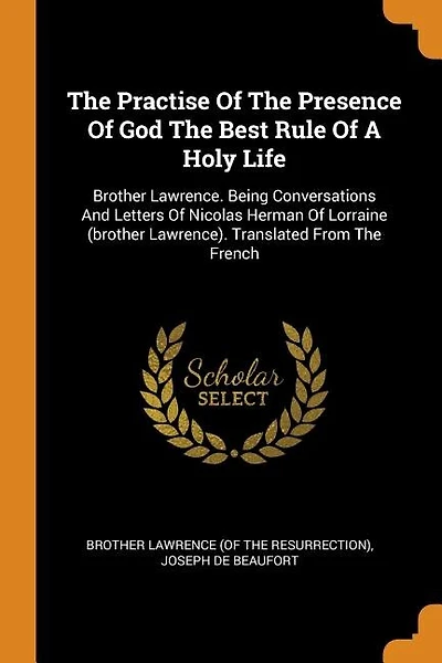 The Practise Of The Presence Of God The Best Rule Of A Holy Life: Brother Lawrence. Being Conversations And Letters Of Nicolas Herman Of Lorraine (brother Lawrence).