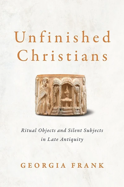 Unfinished Christians: Ritual Objects and Silent Subjects Late Antiquity