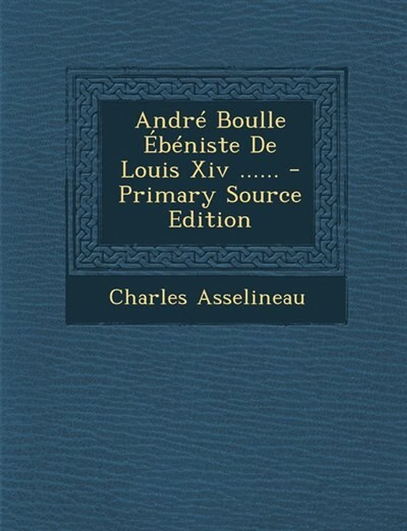 André Boulle Ébéniste De Louis Xiv ...... - Primary Source Edition