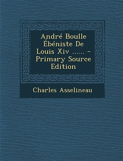 André Boulle Ébéniste De Louis Xiv ...... - Primary Source Edition