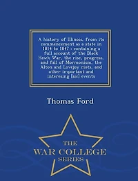 A history of Illinois, from its commencement as a state in 1814 to 1847: containing a full account of the Black Hawk War, the rise, progress, and fall of Mormonism, the Alt