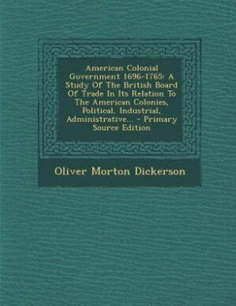 American Colonial Government 1696-1765: A Study Of The British Board Of Trade In Its Relation To The American Colonies, Political