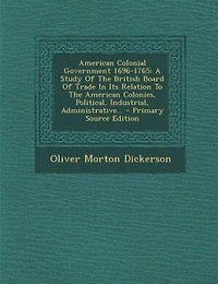 American Colonial Government 1696-1765: A Study Of The British Board Of Trade In Its Relation To The American Colonies, Political