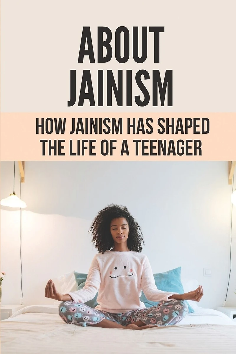 About Jainism: How Jainism Has Shaped The Life Of A Teenager: Faith And The Need For Jainism In Today'S World