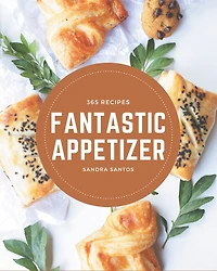 365 Fantastic Appetizer Recipes: A Must-have Appetizer Cookbook for Everyone