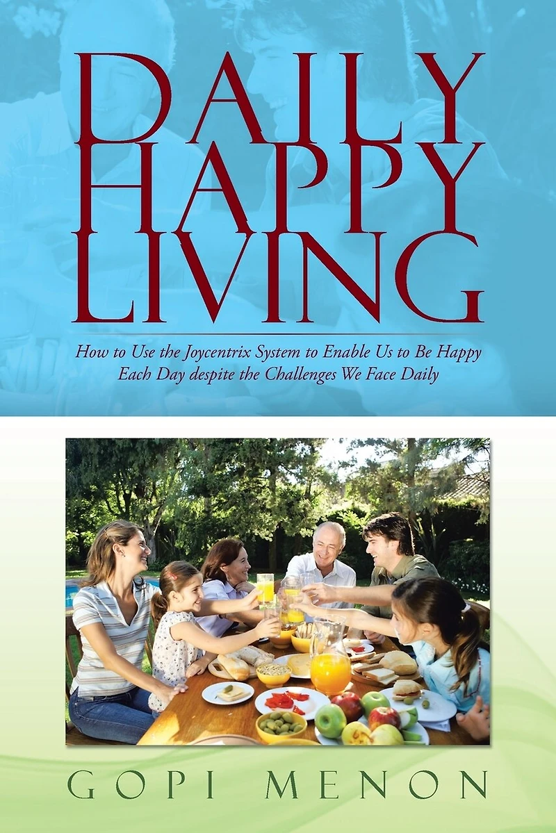 Daily Happy Living: How to Use the Joycentrix System Enable Us Be Each Day Despite Challenges We Face