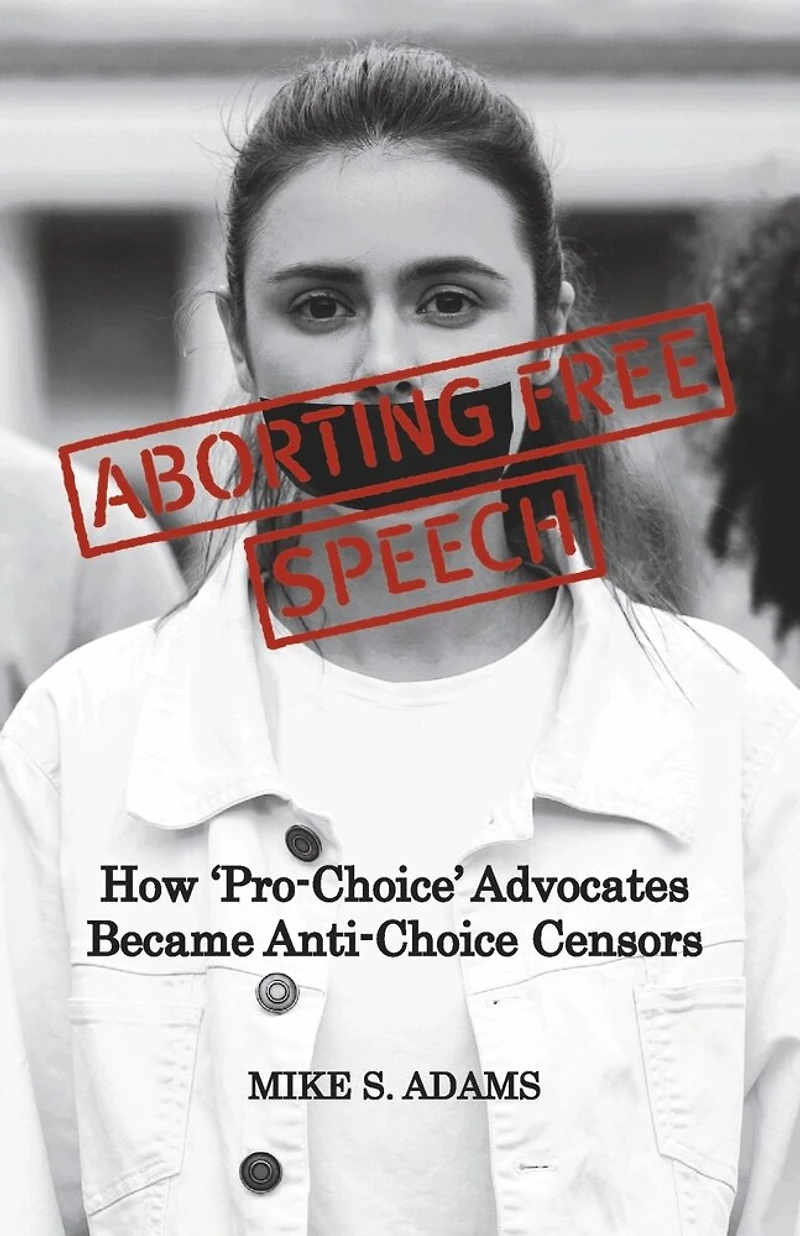 Aborting Free Speech: How ‘Pro-Choice’ Advocates Became Anti-Choice Censors