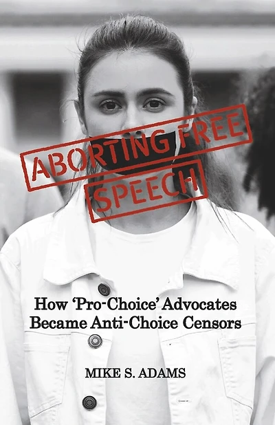 Aborting Free Speech: How ‘Pro-Choice’ Advocates Became Anti-Choice Censors