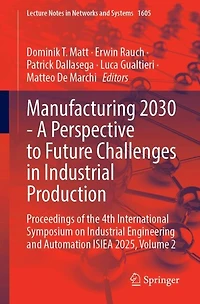 Manufacturing 2030 - A Perspective to Future Challenges Industrial Production: Proceedings of the 4th International Symposium on Engineering and Automation ISIEA 2025 18th EPIEM Conference 2025, Volume 2